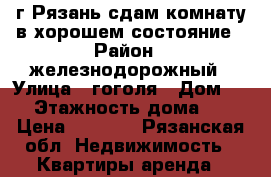 г.Рязань сдам комнату в хорошем состояние › Район ­ железнодорожный › Улица ­ гоголя › Дом ­ 2 › Этажность дома ­ 2 › Цена ­ 7 000 - Рязанская обл. Недвижимость » Квартиры аренда   